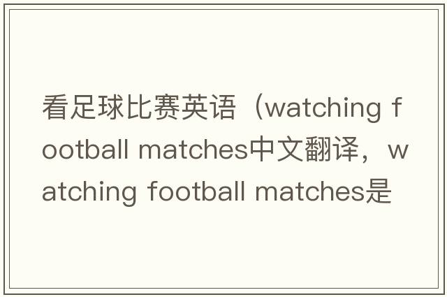 看足球比賽英語(yǔ)（watching football matches中文翻譯，watching football matches是什么意思，watching football matches發(fā)音、用法及