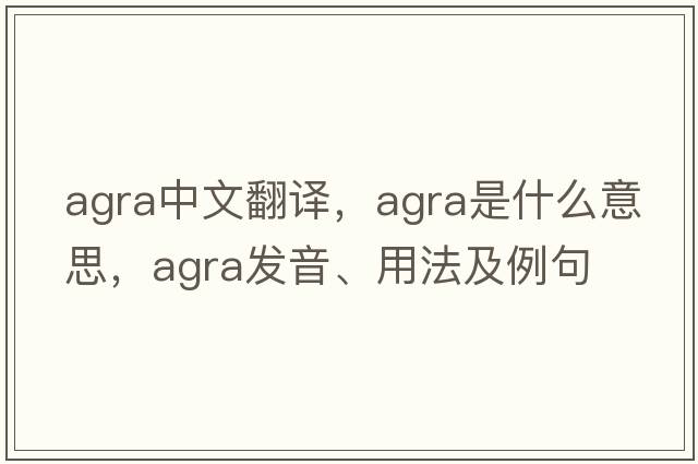AGRA中文翻譯，AGRA是什么意思，AGRA發(fā)音、用法及例句