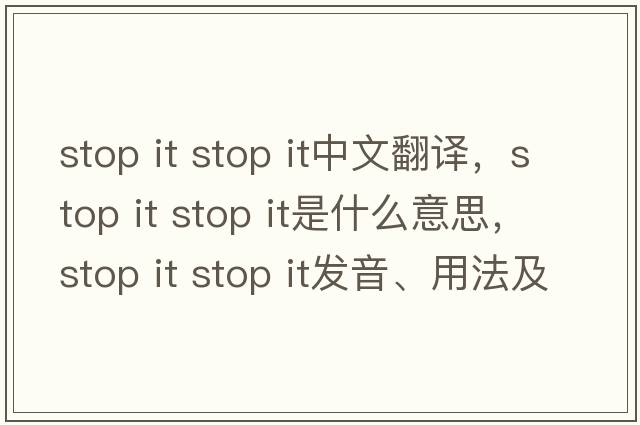 stop it stop it中文翻譯，stop it stop it是什么意思，stop it stop it發(fā)音、用法及例句