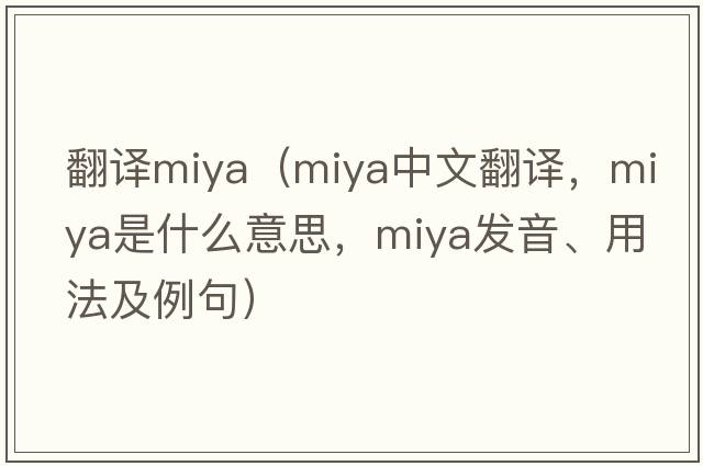 翻譯miya（Miya中文翻譯，Miya是什么意思，Miya發(fā)音、用法及例句）