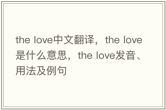 the love中文翻譯，the love是什么意思，the love發(fā)音、用法及例句