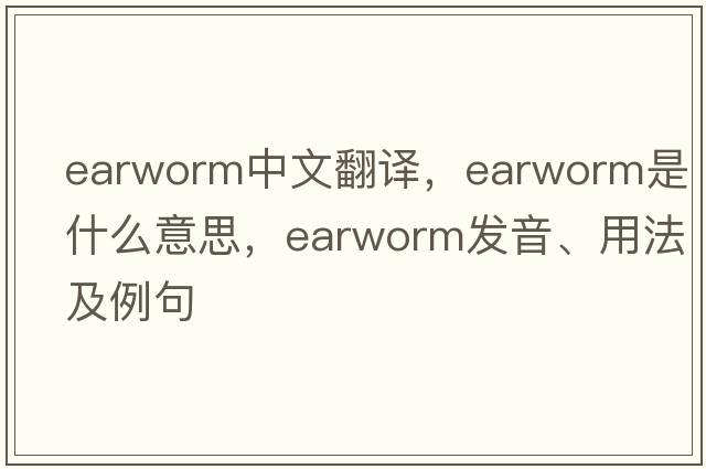 earworm中文翻譯，earworm是什么意思，earworm發(fā)音、用法及例句