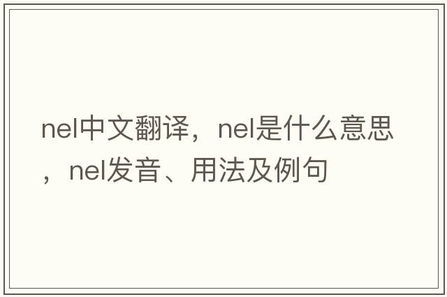 nel中文翻譯，nel是什么意思，nel發(fā)音、用法及例句