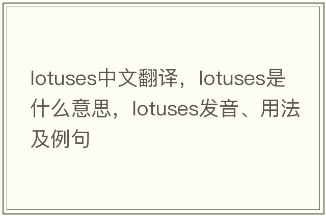 lotuses中文翻譯，lotuses是什么意思，lotuses發(fā)音、用法及例句