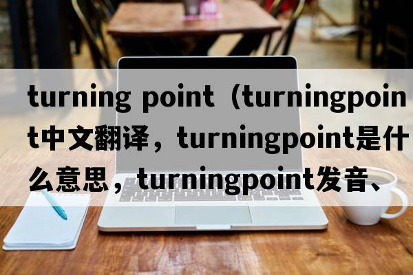 turning point（turningpoint中文翻譯，turningpoint是什么意思，turningpoint發(fā)音、用法及例句）