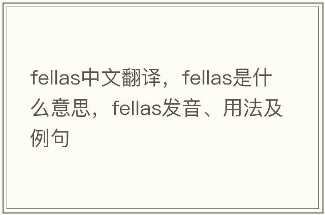 fellas中文翻譯，fellas是什么意思，fellas發(fā)音、用法及例句