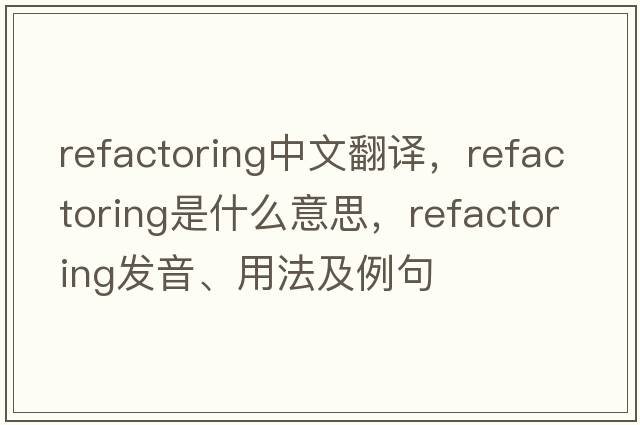 refactoring中文翻譯，refactoring是什么意思，refactoring發(fā)音、用法及例句