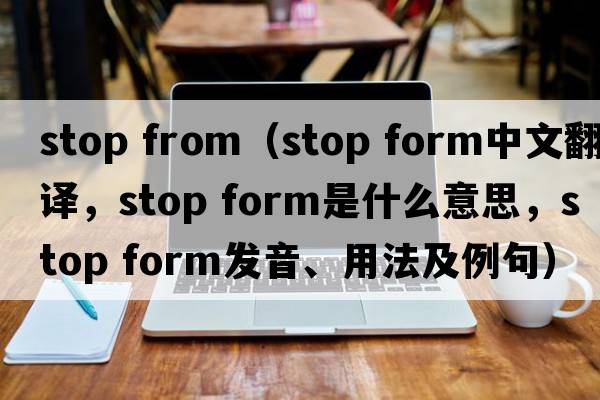 stop from（stop form中文翻譯，stop form是什么意思，stop form發(fā)音、用法及例句）