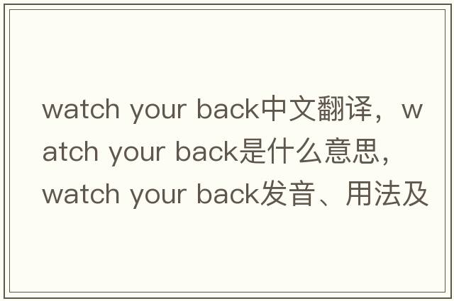 watch your back中文翻譯，watch your back是什么意思，watch your back發(fā)音、用法及例句