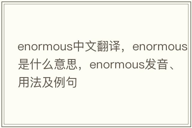 enormous中文翻譯，enormous是什么意思，enormous發(fā)音、用法及例句