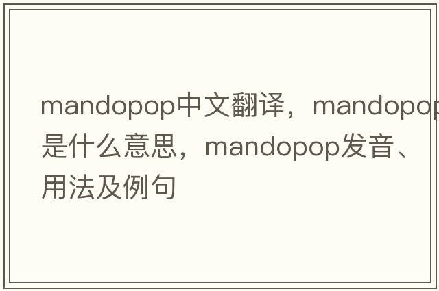 Mandopop中文翻譯，Mandopop是什么意思，Mandopop發(fā)音、用法及例句