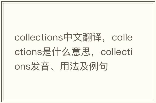 collections中文翻譯，collections是什么意思，collections發(fā)音、用法及例句