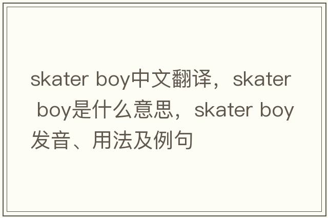 skater boy中文翻譯，skater boy是什么意思，skater boy發(fā)音、用法及例句