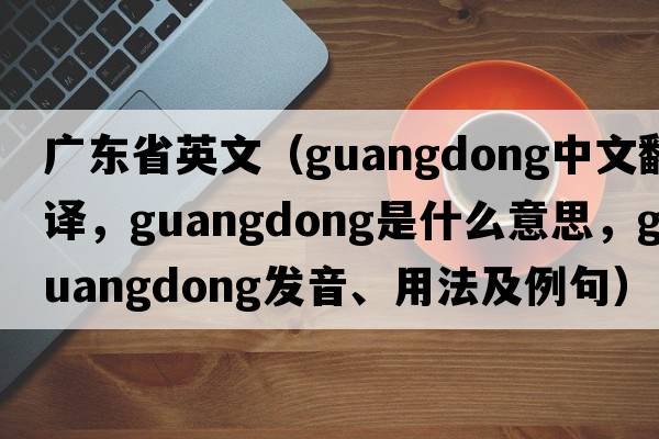 廣東省英文（Guangdong中文翻譯，Guangdong是什么意思，Guangdong發(fā)音、用法及例句）