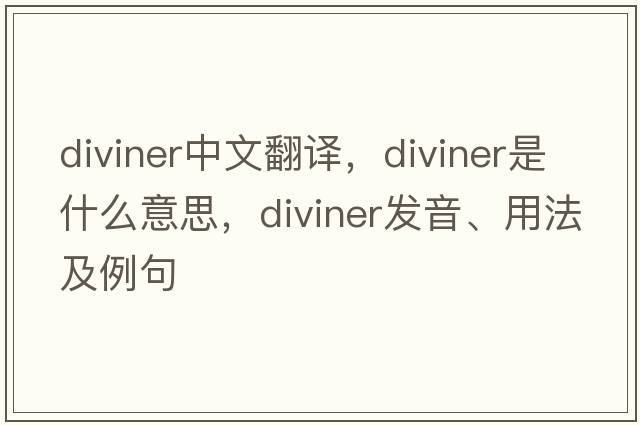diviner中文翻譯，diviner是什么意思，diviner發(fā)音、用法及例句