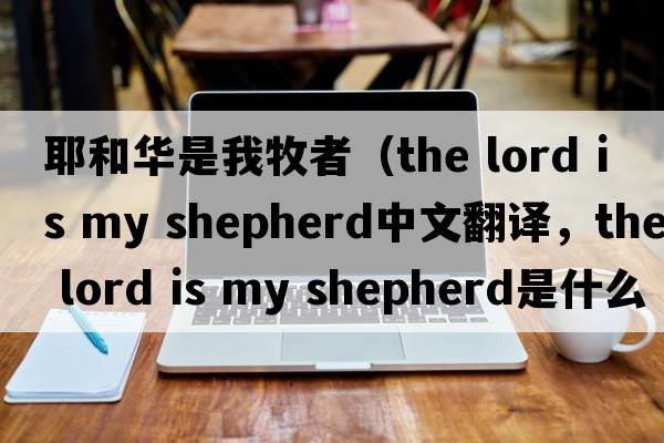耶和華是我牧者（the lord is my shepherd中文翻譯，the lord is my shepherd是什么意思，the lord is my shepherd發(fā)音、用法及例句）