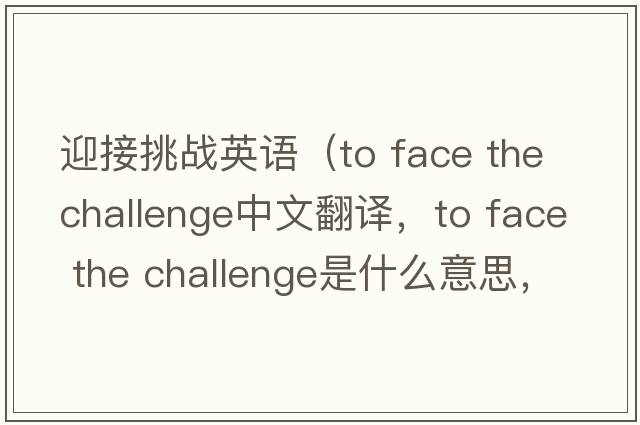 迎接挑戰英語(yǔ)（to face the challenge中文翻譯，to face the challenge是什么意思，to face the challenge發(fā)音、用法及例句）