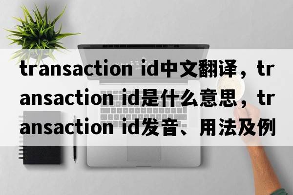 transaction id中文翻譯，transaction id是什么意思，transaction id發(fā)音、用法及例句