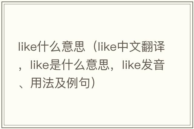 like什么意思（like中文翻譯，like是什么意思，like發(fā)音、用法及例句）