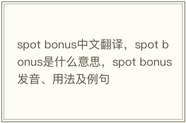 spot bonus中文翻譯，spot bonus是什么意思，spot bonus發(fā)音、用法及例句