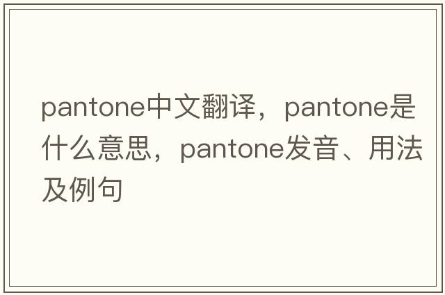 pantone中文翻譯，pantone是什么意思，pantone發(fā)音、用法及例句