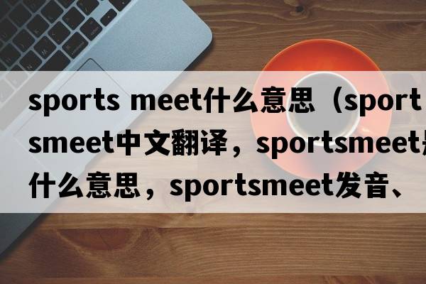 sports meet什么意思（sportsmeet中文翻譯，sportsmeet是什么意思，sportsmeet發(fā)音、用法及例句）