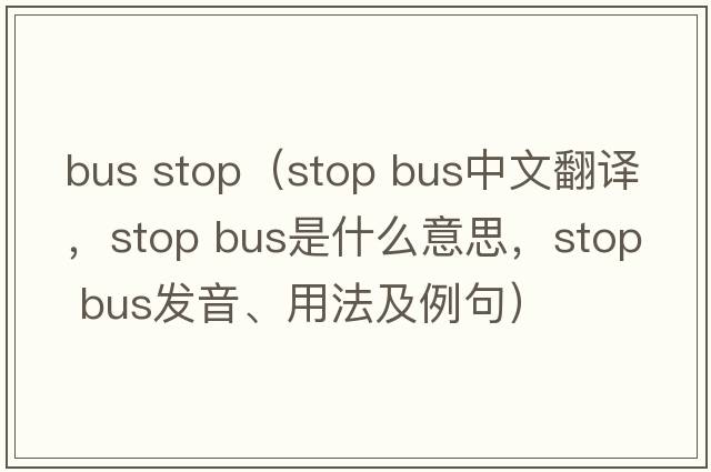 bus stop（stop bus中文翻譯，stop bus是什么意思，stop bus發(fā)音、用法及例句）