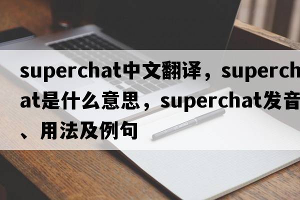 superchat中文翻譯，superchat是什么意思，superchat發(fā)音、用法及例句
