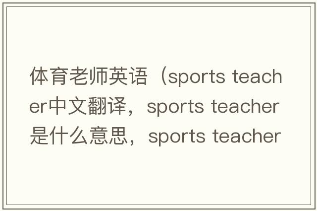 體育老師英語(yǔ)（sports teacher中文翻譯，sports teacher是什么意思，sports teacher發(fā)音、用法及例句）