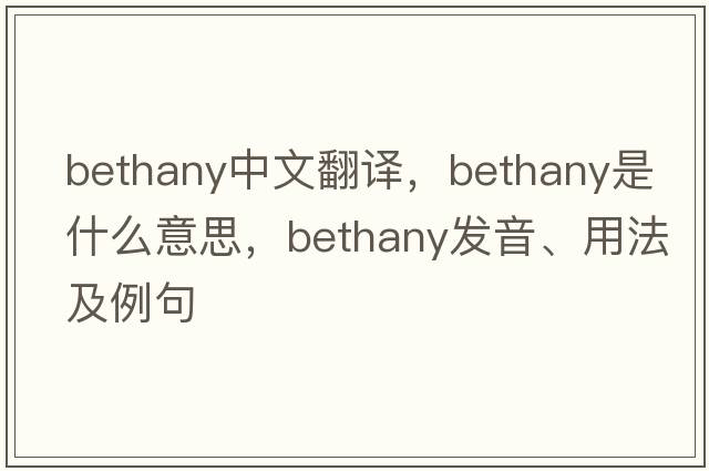 Bethany中文翻譯，Bethany是什么意思，Bethany發(fā)音、用法及例句