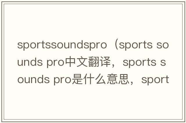 sportssoundspro（sports sounds pro中文翻譯，sports sounds pro是什么意思，sports sounds pro發(fā)音、用法及例句）
