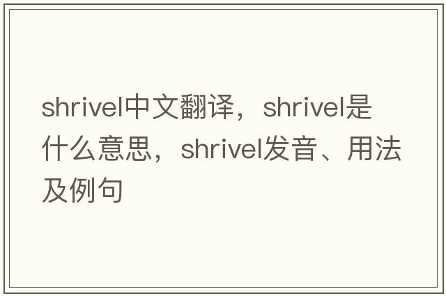 shrivel中文翻譯，shrivel是什么意思，shrivel發(fā)音、用法及例句