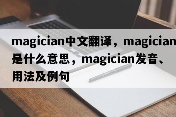 magician中文翻譯，magician是什么意思，magician發(fā)音、用法及例句