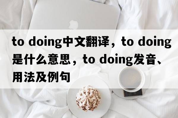 to doing中文翻譯，to doing是什么意思，to doing發(fā)音、用法及例句