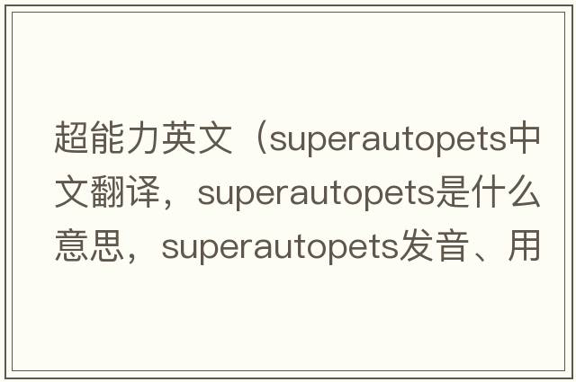 超能力英文（superautopets中文翻譯，superautopets是什么意思，superautopets發(fā)音、用法及例句）