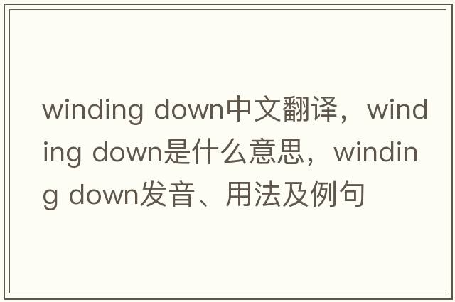winding down中文翻譯，winding down是什么意思，winding down發(fā)音、用法及例句