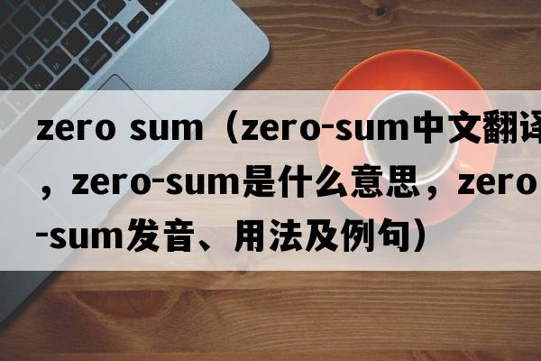 zero sum（zero-sum中文翻譯，zero-sum是什么意思，zero-sum發(fā)音、用法及例句）
