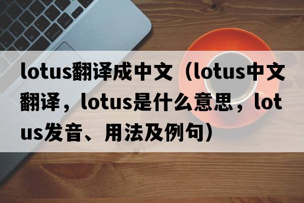 lotus翻譯成中文（lotus中文翻譯，lotus是什么意思，lotus發(fā)音、用法及例句）