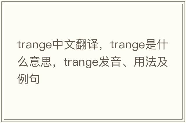 trange中文翻譯，trange是什么意思，trange發(fā)音、用法及例句
