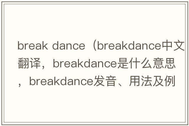 break dance（breakdance中文翻譯，breakdance是什么意思，breakdance發(fā)音、用法及例句）