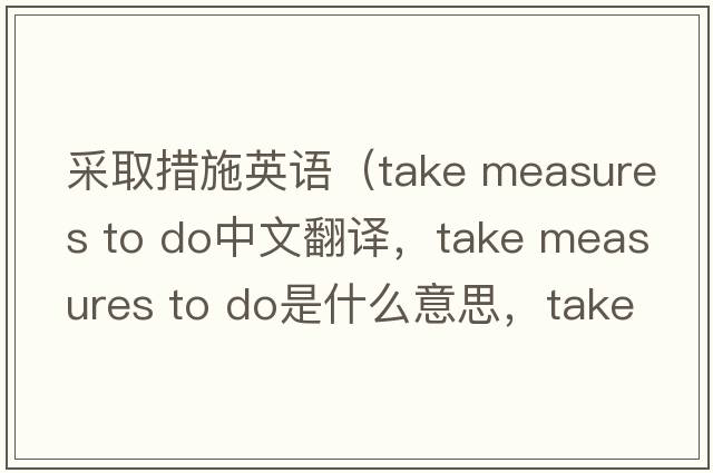 采取措施英語(yǔ)（take measures to do中文翻譯，take measures to do是什么意思，take measures to do發(fā)音、用法及例句）