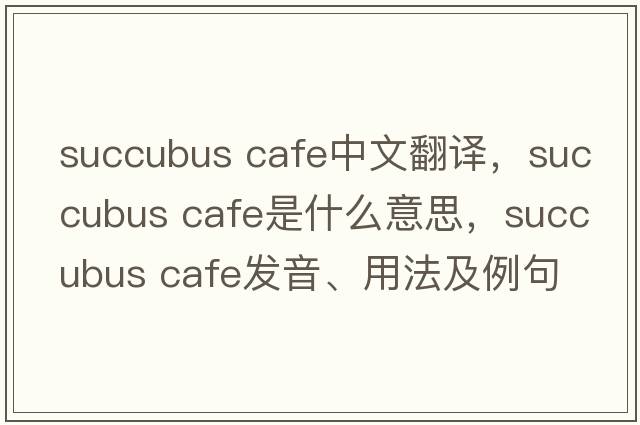succubus cafe中文翻譯，succubus cafe是什么意思，succubus cafe發(fā)音、用法及例句