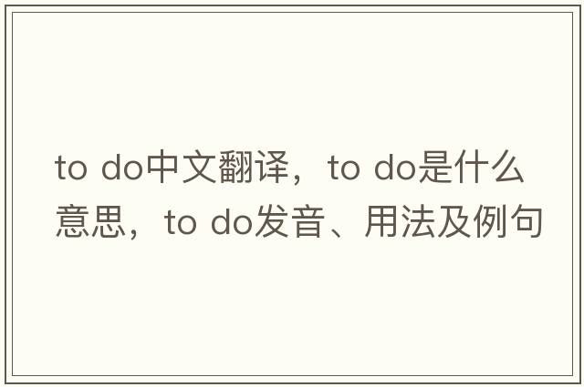 to do中文翻譯，to do是什么意思，to do發(fā)音、用法及例句