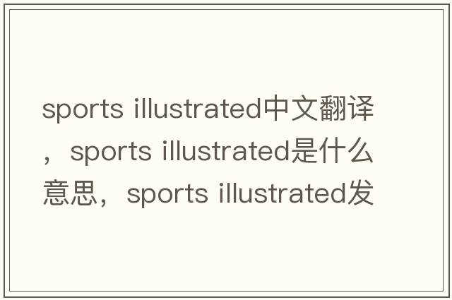 sports illustrated中文翻譯，sports illustrated是什么意思，sports illustrated發(fā)音、用法及例句