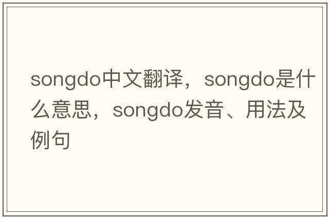 Songdo中文翻譯，Songdo是什么意思，Songdo發(fā)音、用法及例句