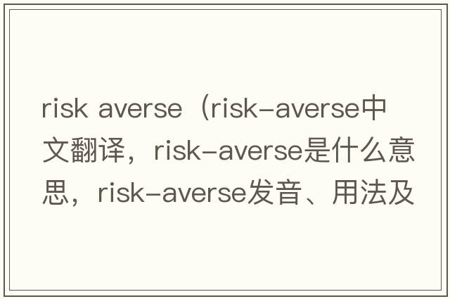 risk averse（risk-averse中文翻譯，risk-averse是什么意思，risk-averse發(fā)音、用法及例句）