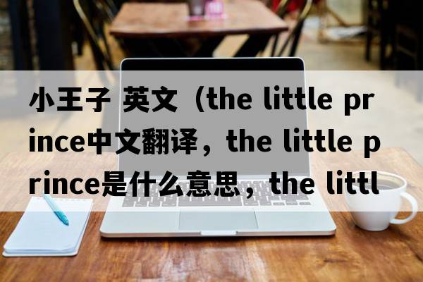 小王子 英文（the little prince中文翻譯，the little prince是什么意思，the little prince發(fā)音、用法及例句）