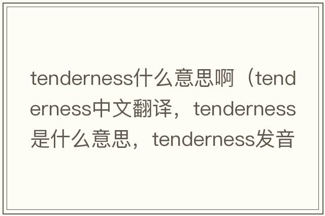 tenderness什么意思?。╰enderness中文翻譯，tenderness是什么意思，tenderness發(fā)音、用法及例句）