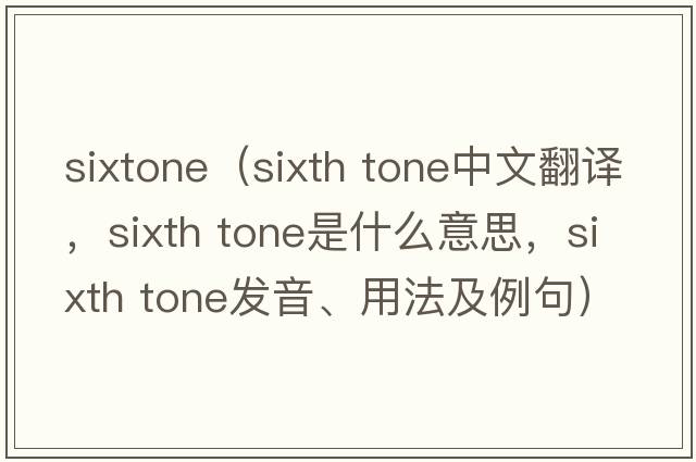 sixtone（sixth tone中文翻譯，sixth tone是什么意思，sixth tone發(fā)音、用法及例句）