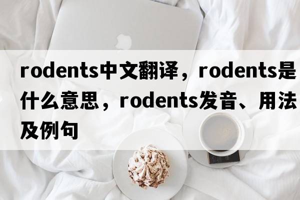 rodents中文翻譯，rodents是什么意思，rodents發(fā)音、用法及例句